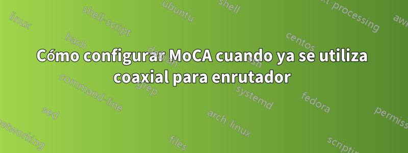 Cómo configurar MoCA cuando ya se utiliza coaxial para enrutador