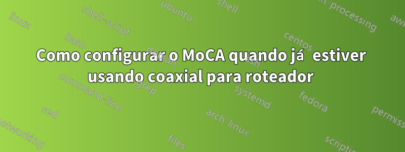 Como configurar o MoCA quando já estiver usando coaxial para roteador