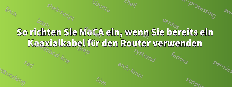 So richten Sie MoCA ein, wenn Sie bereits ein Koaxialkabel für den Router verwenden