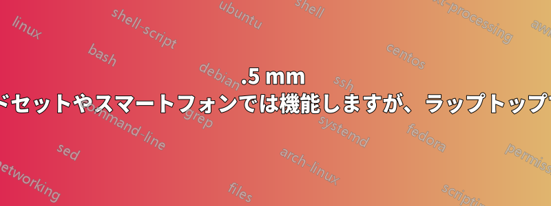 3.5 mm 4極ケーブルはヘッドセットやスマートフォンでは機能しますが、ラップトップでは機能しません。