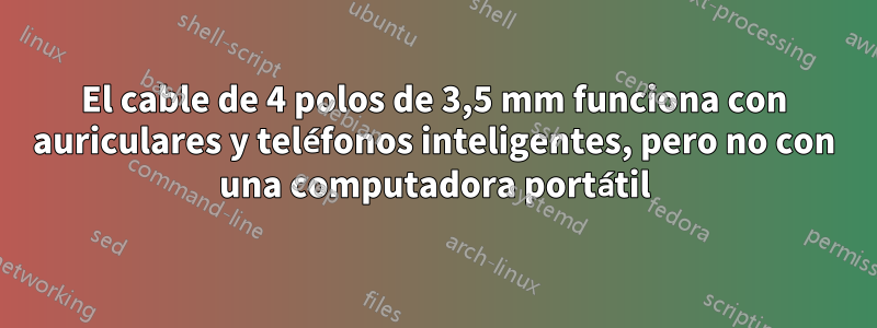 El cable de 4 polos de 3,5 mm funciona con auriculares y teléfonos inteligentes, pero no con una computadora portátil