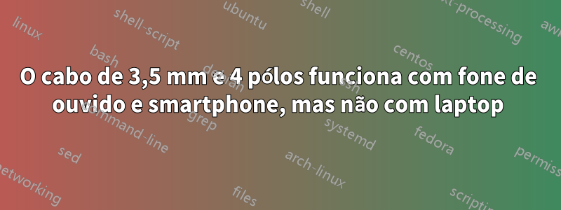 O cabo de 3,5 mm e 4 pólos funciona com fone de ouvido e smartphone, mas não com laptop