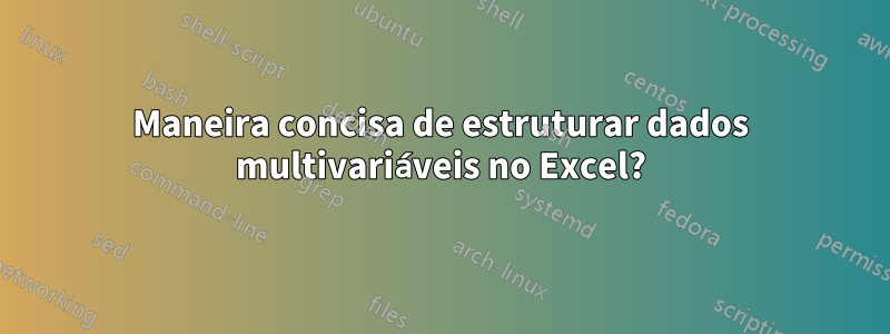 Maneira concisa de estruturar dados multivariáveis ​​no Excel?