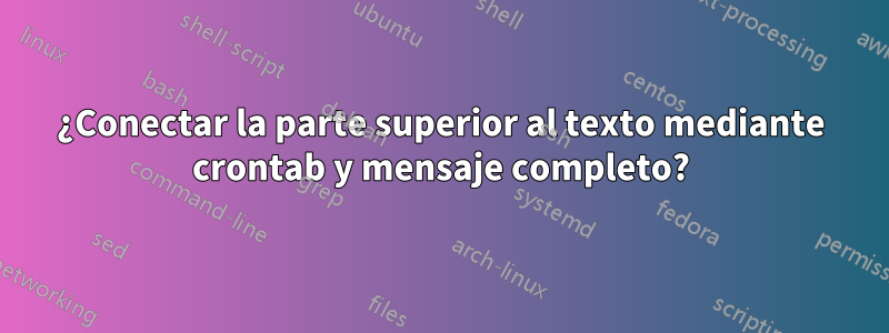 ¿Conectar la parte superior al texto mediante crontab y mensaje completo?