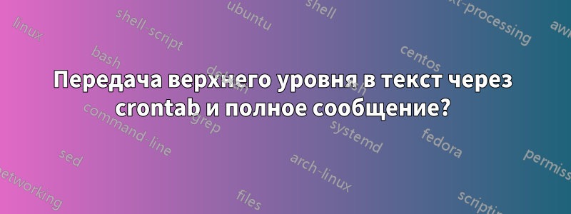 Передача верхнего уровня в текст через crontab и полное сообщение?