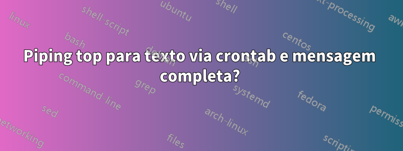 Piping top para texto via crontab e mensagem completa?