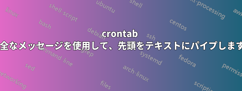 crontab と完全なメッセージを使用して、先頭をテキストにパイプしますか?