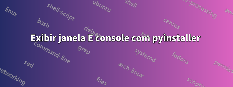 Exibir janela E console com pyinstaller