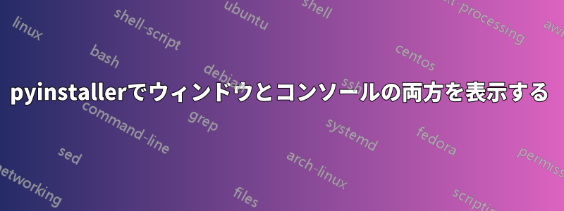 pyinstallerでウィンドウとコンソールの両方を表示する