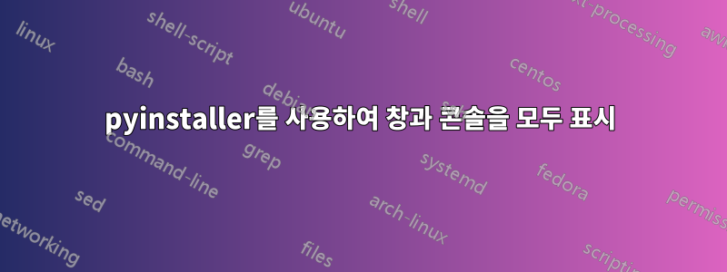 pyinstaller를 사용하여 창과 콘솔을 모두 표시