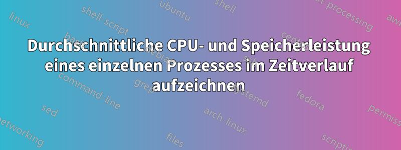 Durchschnittliche CPU- und Speicherleistung eines einzelnen Prozesses im Zeitverlauf aufzeichnen