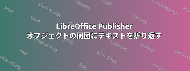 LibreOffice Publisher オブジェクトの周囲にテキストを折り返す