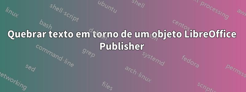 Quebrar texto em torno de um objeto LibreOffice Publisher