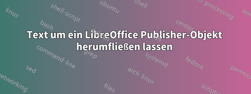 Text um ein LibreOffice Publisher-Objekt herumfließen lassen