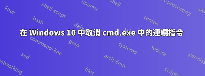 在 Windows 10 中取消 cmd.exe 中的連續指令