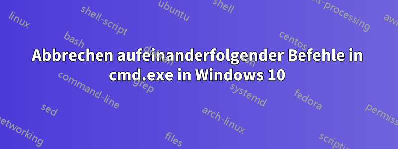 Abbrechen aufeinanderfolgender Befehle in cmd.exe in Windows 10