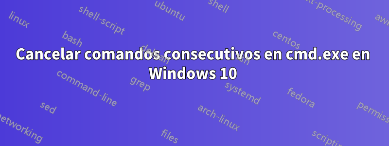 Cancelar comandos consecutivos en cmd.exe en Windows 10