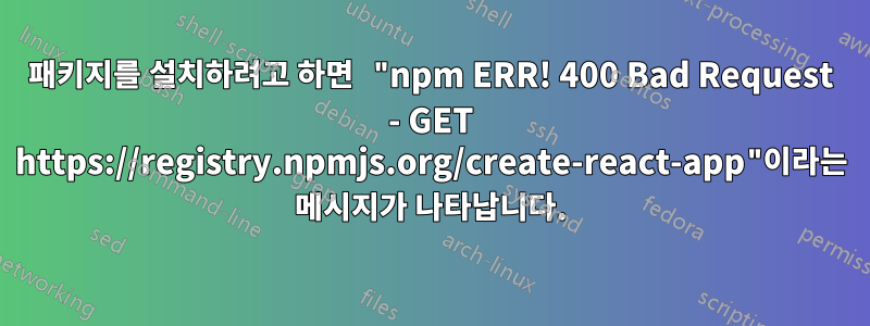 패키지를 설치하려고 하면 "npm ERR! 400 Bad Request - GET https://registry.npmjs.org/create-react-app"이라는 메시지가 나타납니다.