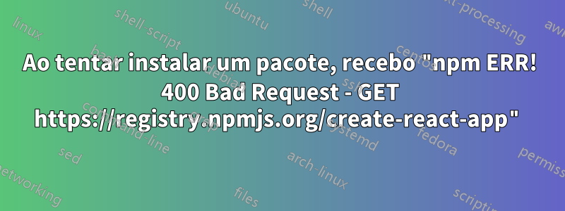 Ao tentar instalar um pacote, recebo "npm ERR! 400 Bad Request - GET https://registry.npmjs.org/create-react-app"