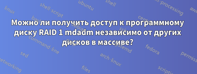 Можно ли получить доступ к программному диску RAID 1 mdadm независимо от других дисков в массиве?