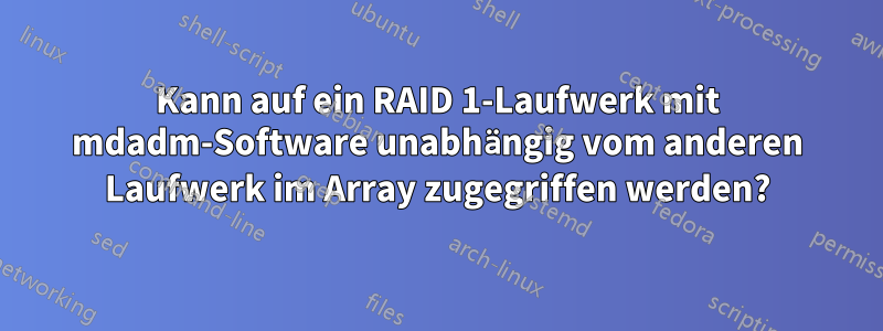 Kann auf ein RAID 1-Laufwerk mit mdadm-Software unabhängig vom anderen Laufwerk im Array zugegriffen werden?