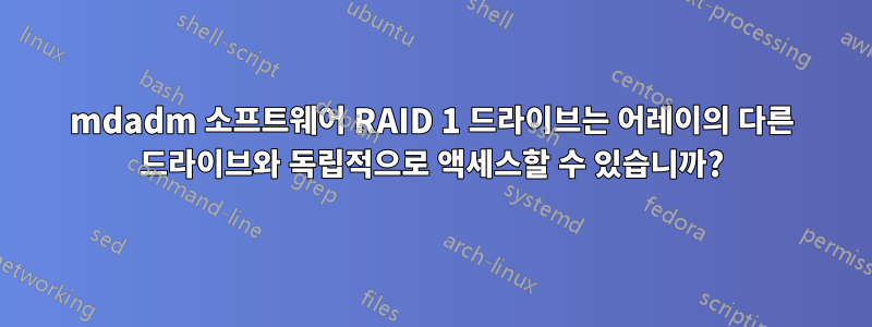 mdadm 소프트웨어 RAID 1 드라이브는 어레이의 다른 드라이브와 독립적으로 액세스할 수 있습니까?