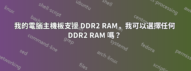 我的電腦主機板支援 DDR2 RAM，我可以選擇任何 DDR2 RAM 嗎？