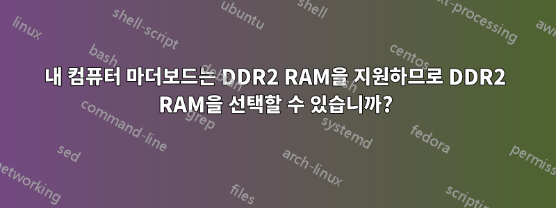 내 컴퓨터 마더보드는 DDR2 RAM을 지원하므로 DDR2 RAM을 선택할 수 있습니까?