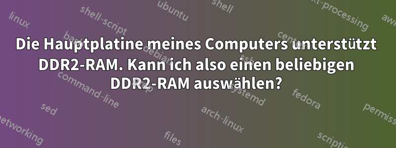 Die Hauptplatine meines Computers unterstützt DDR2-RAM. Kann ich also einen beliebigen DDR2-RAM auswählen?