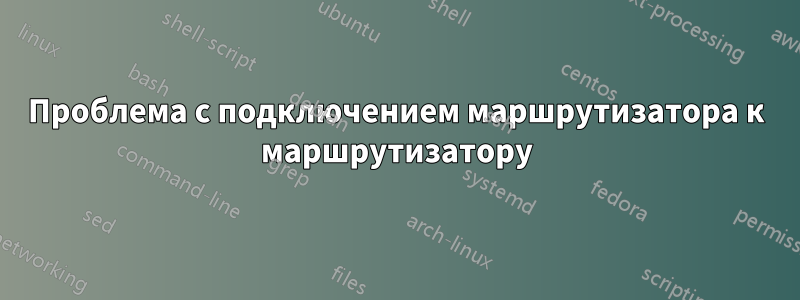 Проблема с подключением маршрутизатора к маршрутизатору