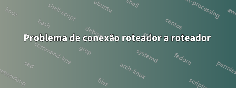 Problema de conexão roteador a roteador