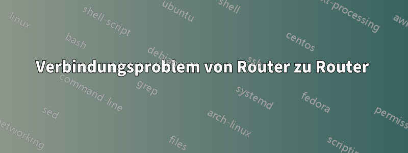 Verbindungsproblem von Router zu Router