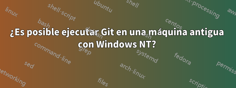 ¿Es posible ejecutar Git en una máquina antigua con Windows NT?