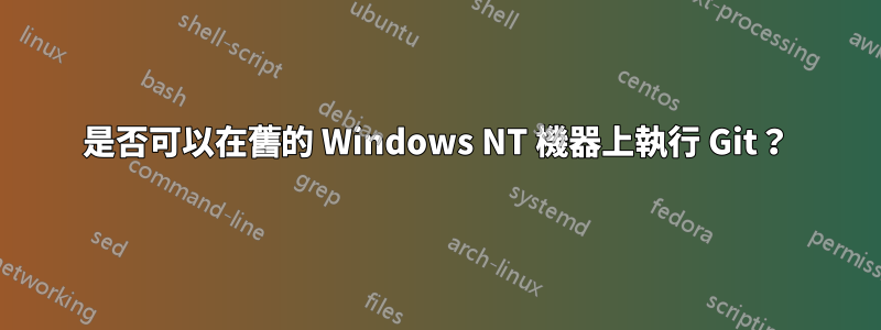 是否可以在舊的 Windows NT 機器上執行 Git？