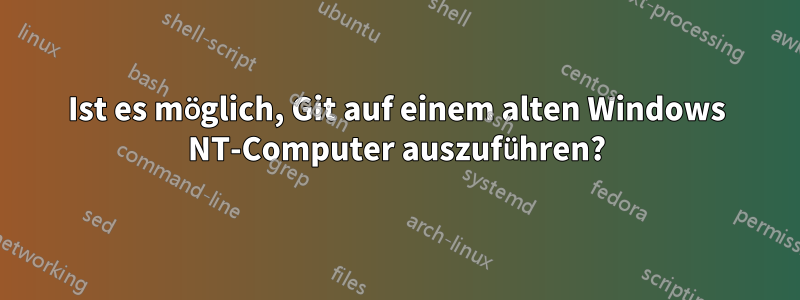 Ist es möglich, Git auf einem alten Windows NT-Computer auszuführen?