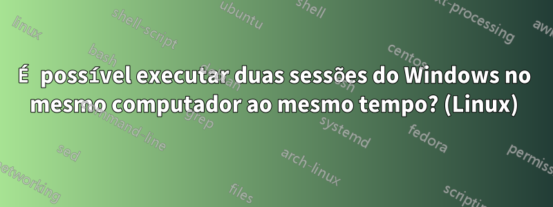 É possível executar duas sessões do Windows no mesmo computador ao mesmo tempo? (Linux)