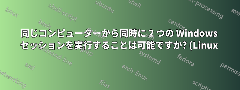 同じコンピューターから同時に 2 つの Windows セッションを実行することは可能ですか? (Linux)