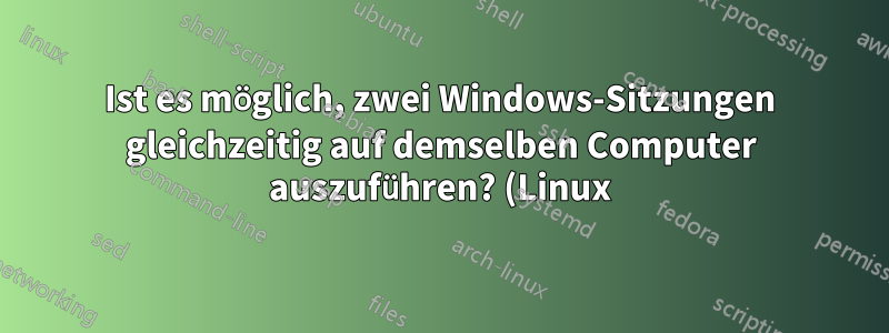 Ist es möglich, zwei Windows-Sitzungen gleichzeitig auf demselben Computer auszuführen? (Linux)