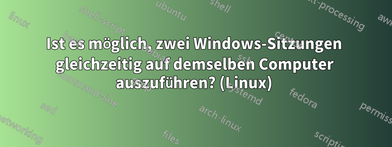 Ist es möglich, zwei Windows-Sitzungen gleichzeitig auf demselben Computer auszuführen? (Linux)