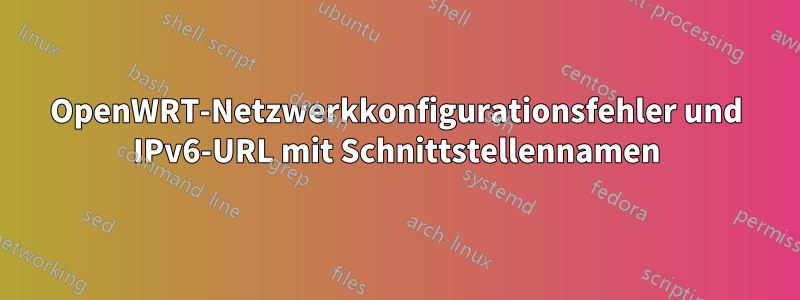 OpenWRT-Netzwerkkonfigurationsfehler und IPv6-URL mit Schnittstellennamen