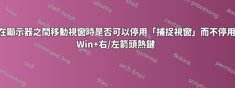 在顯示器之間移動視窗時是否可以停用「捕捉視窗」而不停用 Win+右/左箭頭熱鍵 