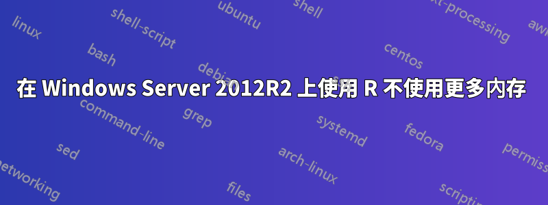 在 Windows Server 2012R2 上使用 R 不使用更多內存