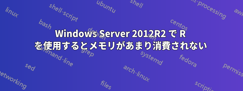 Windows Server 2012R2 で R を使用するとメモリがあまり消費されない