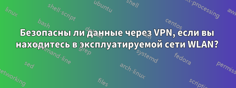 Безопасны ли данные через VPN, если вы находитесь в эксплуатируемой сети WLAN?