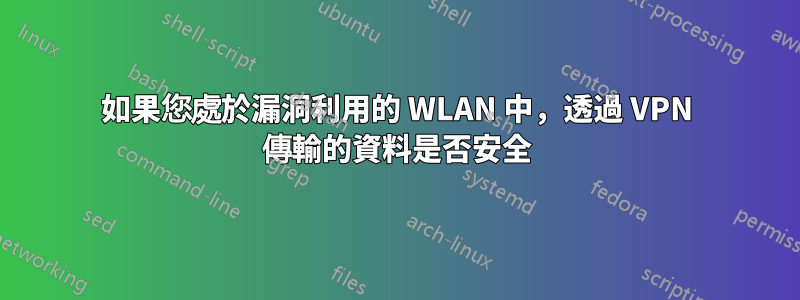 如果您處於漏洞利用的 WLAN 中，透過 VPN 傳輸的資料是否安全