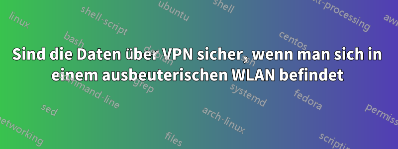 Sind die Daten über VPN sicher, wenn man sich in einem ausbeuterischen WLAN befindet