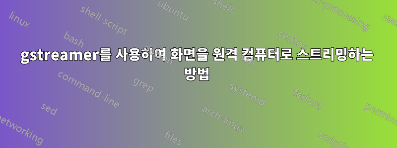 gstreamer를 사용하여 화면을 원격 컴퓨터로 스트리밍하는 방법