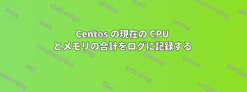 Centos の現在の CPU とメモリの合計をログに記録する