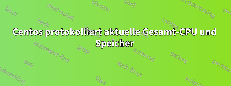 Centos protokolliert aktuelle Gesamt-CPU und Speicher