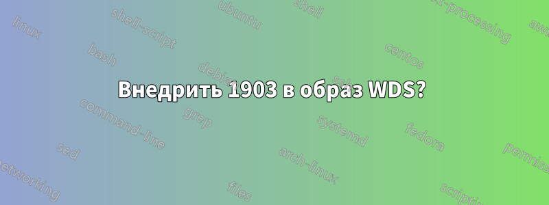 Внедрить 1903 в образ WDS?